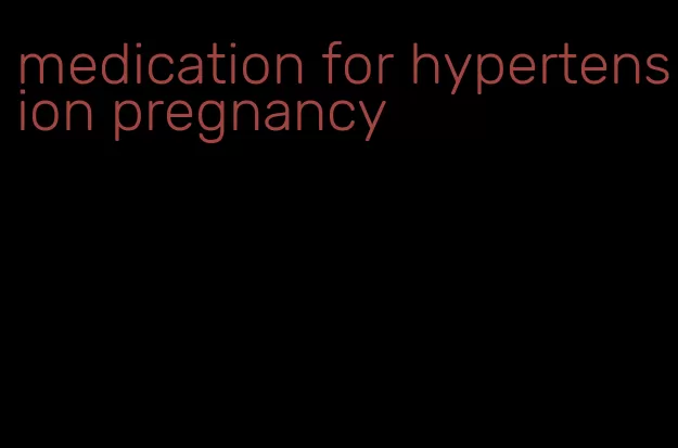 medication for hypertension pregnancy