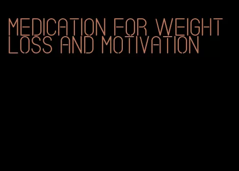 medication for weight loss and motivation