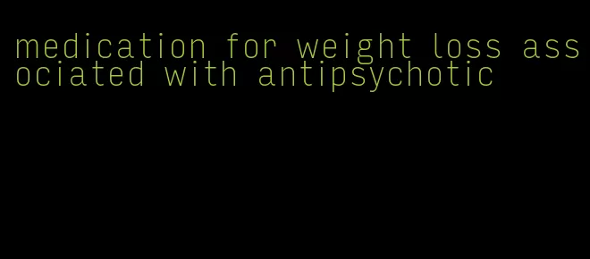 medication for weight loss associated with antipsychotic
