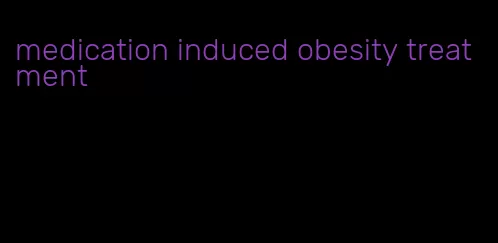medication induced obesity treatment