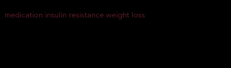 medication insulin resistance weight loss