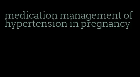medication management of hypertension in pregnancy
