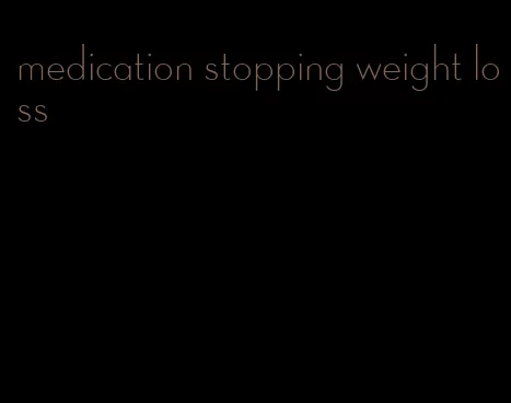 medication stopping weight loss