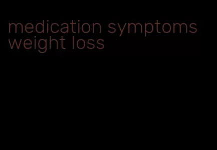 medication symptoms weight loss