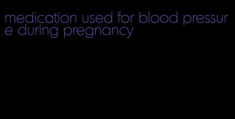 medication used for blood pressure during pregnancy