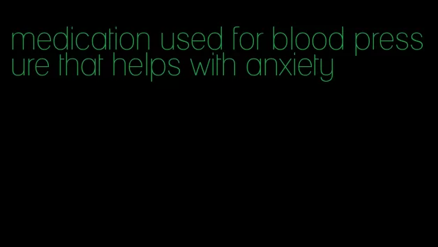 medication used for blood pressure that helps with anxiety