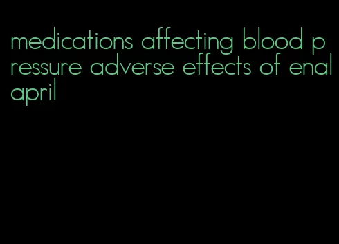 medications affecting blood pressure adverse effects of enalapril