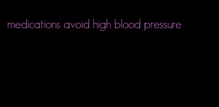 medications avoid high blood pressure