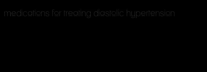 medications for treating diastolic hypertension