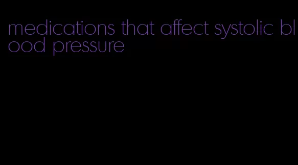 medications that affect systolic blood pressure