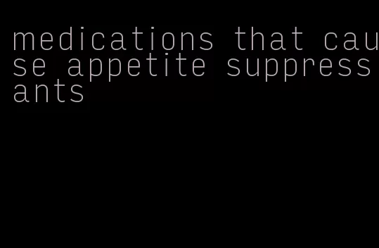 medications that cause appetite suppressants