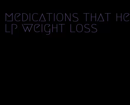 medications that help weight loss