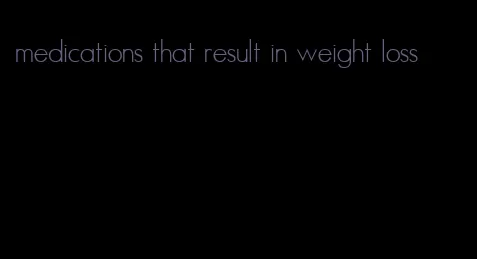 medications that result in weight loss