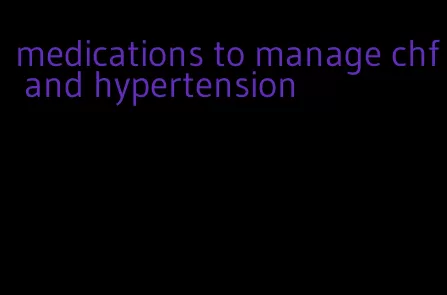 medications to manage chf and hypertension