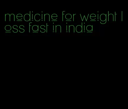 medicine for weight loss fast in india