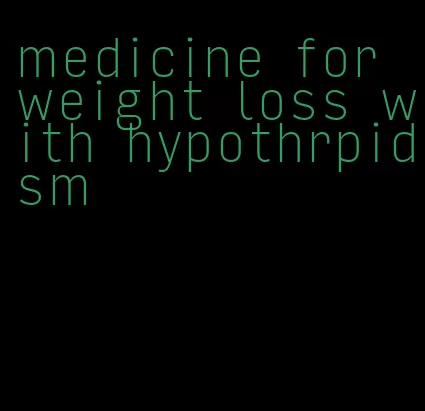 medicine for weight loss with hypothrpidism