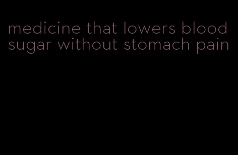 medicine that lowers blood sugar without stomach pain