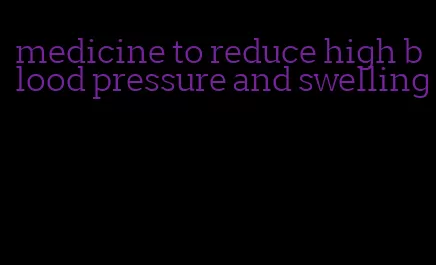 medicine to reduce high blood pressure and swelling