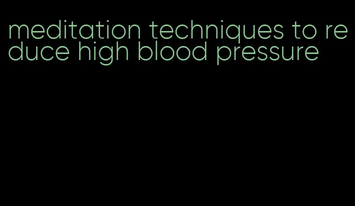 meditation techniques to reduce high blood pressure