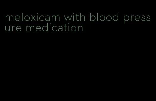 meloxicam with blood pressure medication