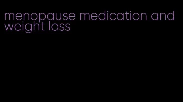 menopause medication and weight loss