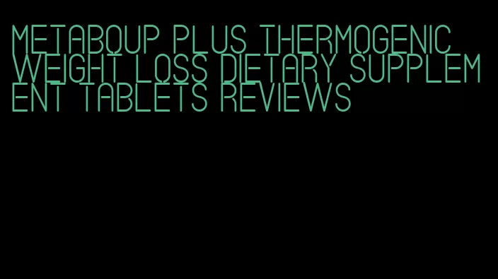 metaboup plus thermogenic weight loss dietary supplement tablets reviews