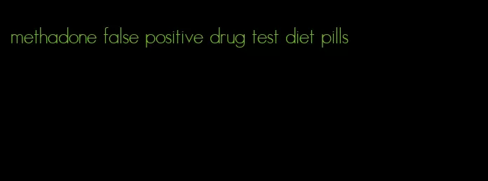 methadone false positive drug test diet pills