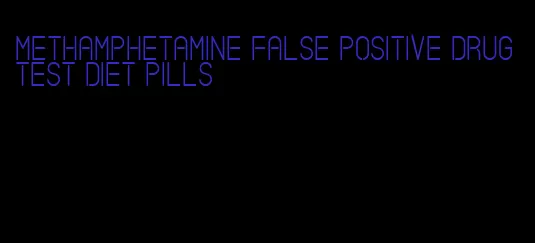 methamphetamine false positive drug test diet pills