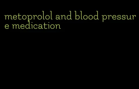 metoprolol and blood pressure medication