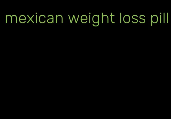 mexican weight loss pill