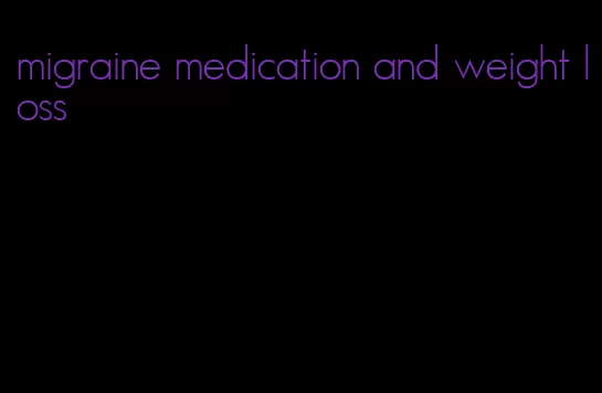 migraine medication and weight loss