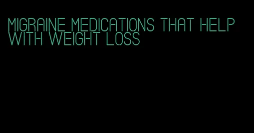 migraine medications that help with weight loss