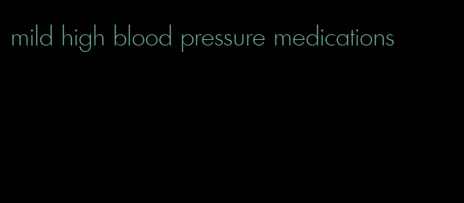 mild high blood pressure medications