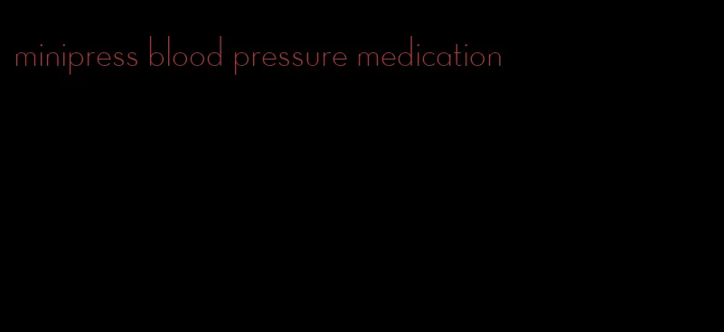 minipress blood pressure medication