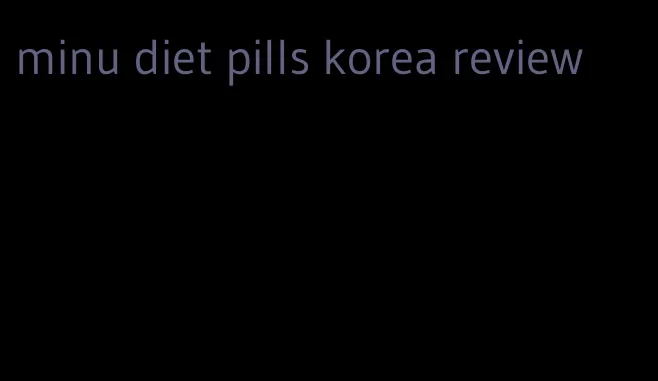 minu diet pills korea review