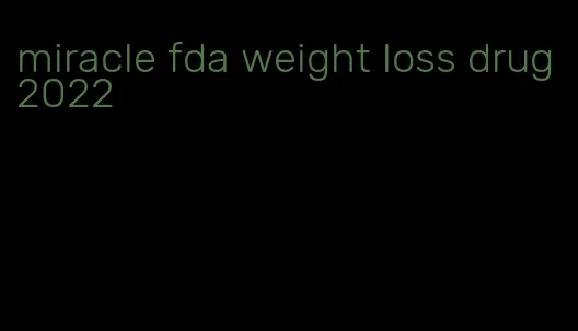 miracle fda weight loss drug 2022