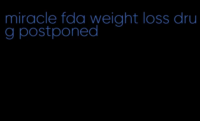 miracle fda weight loss drug postponed