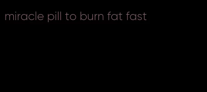 miracle pill to burn fat fast