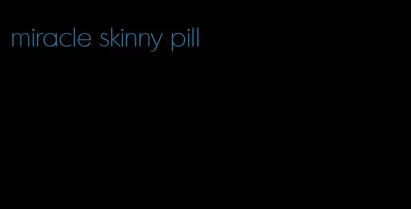 miracle skinny pill
