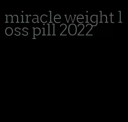 miracle weight loss pill 2022