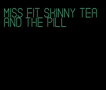 miss fit skinny tea and the pill