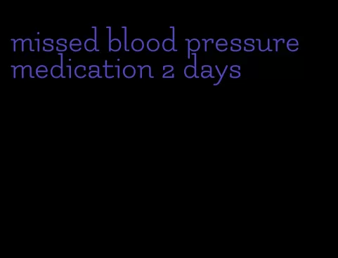 missed blood pressure medication 2 days