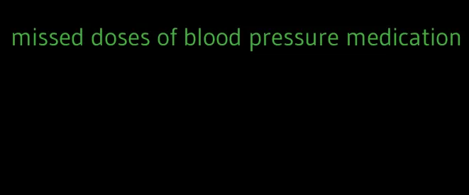 missed doses of blood pressure medication