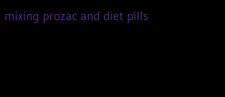 mixing prozac and diet pills