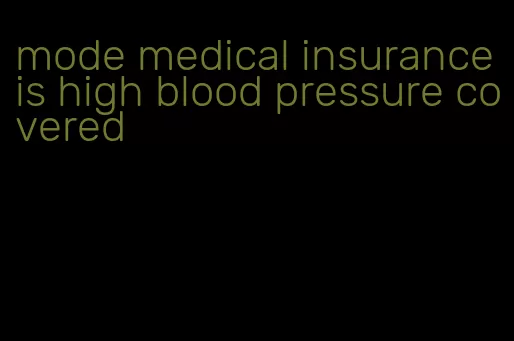 mode medical insurance is high blood pressure covered