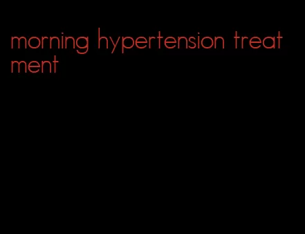 morning hypertension treatment