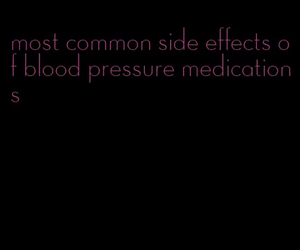 most common side effects of blood pressure medications