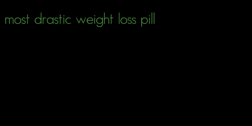 most drastic weight loss pill