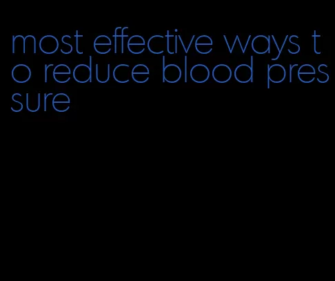 most effective ways to reduce blood pressure