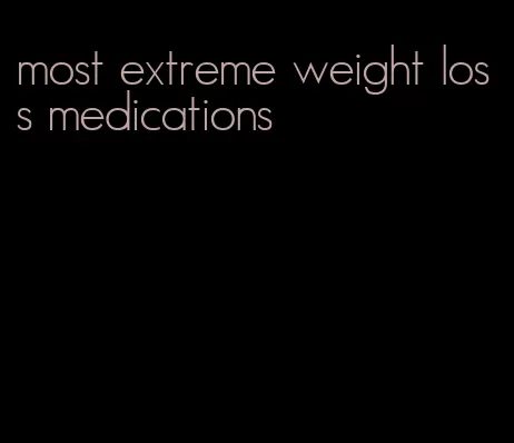 most extreme weight loss medications